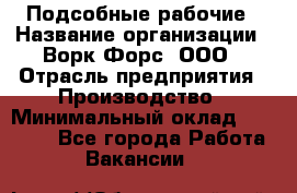 Подсобные рабочие › Название организации ­ Ворк Форс, ООО › Отрасль предприятия ­ Производство › Минимальный оклад ­ 35 000 - Все города Работа » Вакансии   